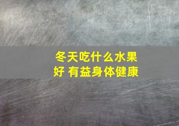 冬天吃什么水果好 有益身体健康